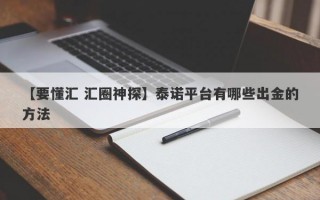 【要懂汇 汇圈神探】泰诺平台有哪些出金的方法
