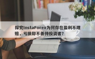 探究InstaForex为何存在盈利不理赔，亏损却不善待投资者？