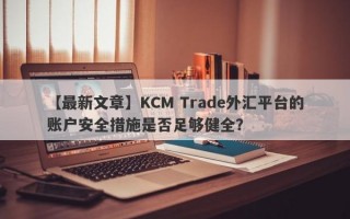 【最新文章】KCM Trade外汇平台的账户安全措施是否足够健全？