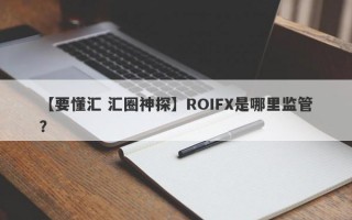 【要懂汇 汇圈神探】ROIFX是哪里监管？
