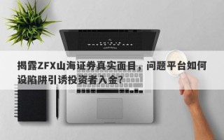 揭露ZFX山海证券真实面目，问题平台如何设陷阱引诱投资者入金？