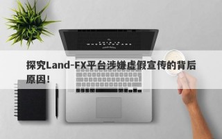 探究Land-FX平台涉嫌虚假宣传的背后原因！