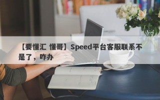 【要懂汇 懂哥】Speed平台客服联系不是了，咋办
