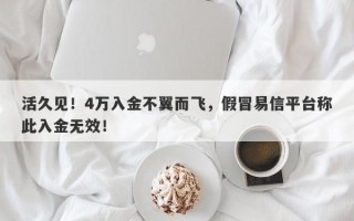 活久见！4万入金不翼而飞，假冒易信平台称此入金无效！