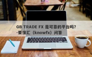 GB TRADE FX 是可靠的平台吗？-要懂汇（knowfx）问答