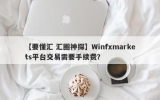 【要懂汇 汇圈神探】Winfxmarkets平台交易需要手续费？
