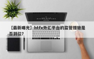 【最新曝光】htfx外汇平台的监管措施是否到位？