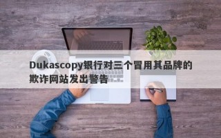 Dukascopy银行对三个冒用其品牌的欺诈网站发出警告