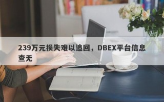 239万元损失难以追回，DBEX平台信息查无