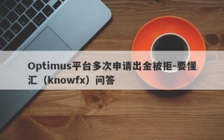 Optimus平台多次申请出金被拒-要懂汇（knowfx）问答