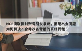 NCE澳联停封账号引发争议，拒绝出金问题如何解决？合并改名背后的真相揭秘！