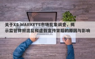 关于XS MARKETS市场乱象调查，揭示监管牌照混乱和虚假宣传背后的原因与影响。