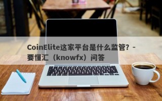 CoinElite这家平台是什么监管？-要懂汇（knowfx）问答