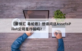 【要懂汇 毒蛇君】想请问这AssetsPilot公司是诈骗吗？
