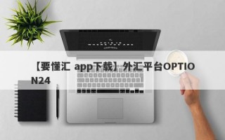 【要懂汇 app下载】外汇平台OPTION24
