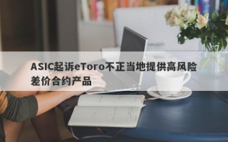 ASIC起诉eToro不正当地提供高风险差价合约产品