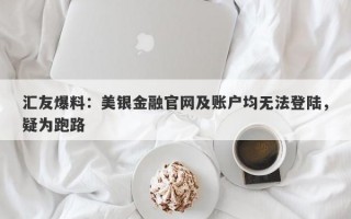 汇友爆料：美银金融官网及账户均无法登陆，疑为跑路