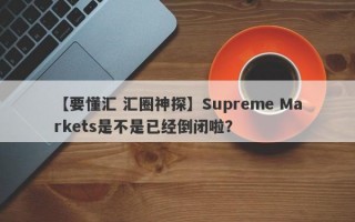 【要懂汇 汇圈神探】Supreme Markets是不是已经倒闭啦？
