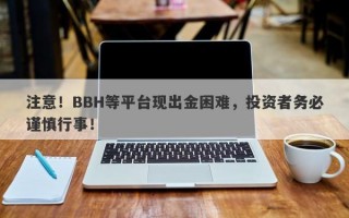 注意！BBH等平台现出金困难，投资者务必谨慎行事！