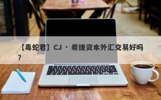 【毒蛇君】CJ · 希捷资本外汇交易好吗？
