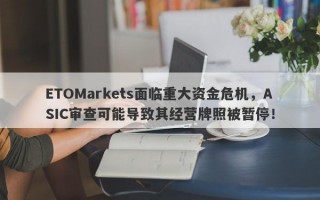 ETOMarkets面临重大资金危机，ASIC审查可能导致其经营牌照被暂停！