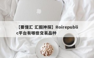 【要懂汇 汇圈神探】Roirepublic平台有哪些交易品种
