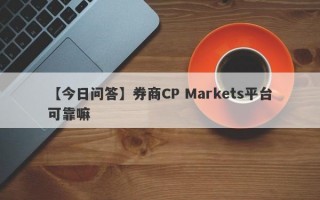 【今日问答】券商CP Markets平台可靠嘛
