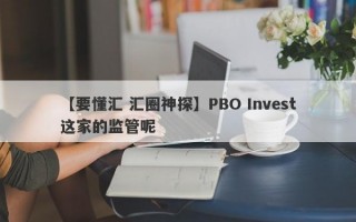 【要懂汇 汇圈神探】PBO Invest这家的监管呢
