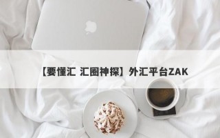 【要懂汇 汇圈神探】外汇平台ZAK
