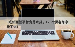 9成新西兰平台竟是水货，175个黑名单拿走不谢！