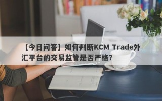 【今日问答】如何判断KCM Trade外汇平台的交易监管是否严格？