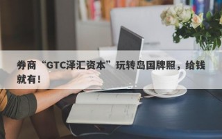 券商“GTC泽汇资本”玩转岛国牌照，给钱就有！