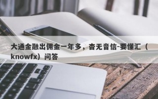 大通金融出佣金一年多，杳无音信-要懂汇（knowfx）问答