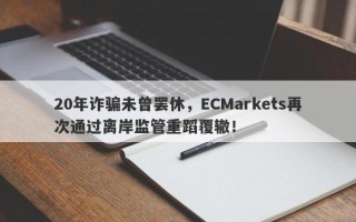 20年诈骗未曾罢休，ECMarkets再次通过离岸监管重蹈覆辙！