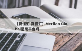 【要懂汇 真懂汇】Merlion Global是黑平台吗
