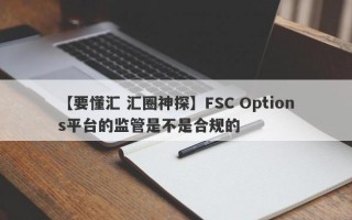 【要懂汇 汇圈神探】FSC Options平台的监管是不是合规的
