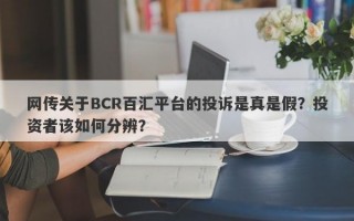 网传关于BCR百汇平台的投诉是真是假？投资者该如何分辨？