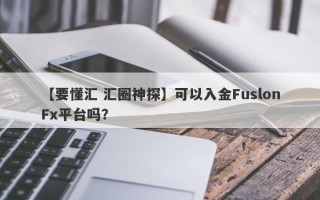 【要懂汇 汇圈神探】可以入金FuslonFx平台吗？
