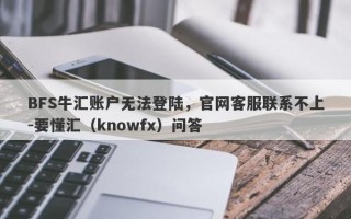 BFS牛汇账户无法登陆，官网客服联系不上-要懂汇（knowfx）问答