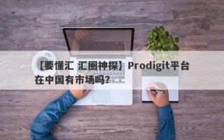 【要懂汇 汇圈神探】Prodigit平台在中国有市场吗？
