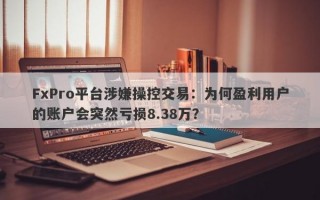 FxPro平台涉嫌操控交易：为何盈利用户的账户会突然亏损8.38万？