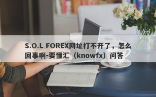 S.O.L FOREX网址打不开了，怎么回事啊-要懂汇（knowfx）问答