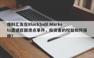 爆料汇友在Blackbull Markets遭遇巨额滑点事件，投资者的权益如何保障？