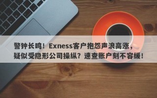 警钟长鸣！Exness客户抱怨声浪高涨，疑似受隐形公司操纵？速查账户刻不容缓！