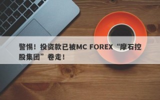 警惕！投资款已被MC FOREX“摩石控股集团”卷走！