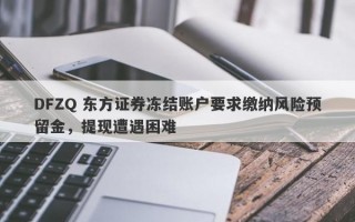 DFZQ 东方证券冻结账户要求缴纳风险预留金，提现遭遇困难