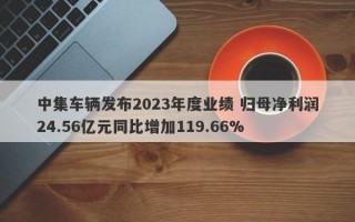 中集车辆发布2023年度业绩 归母净利润24.56亿元同比增加119.66%