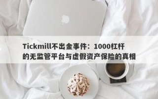 Tickmill不出金事件：1000杠杆的无监管平台与虚假资产保险的真相