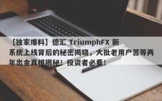 【独家爆料】德汇 TriumphFX 新系统上线背后的秘密揭晓，大批老用户苦等两年出金真相揭秘！投资者必看！