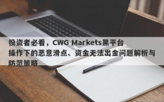 投资者必看，CWG Markets黑平台操作下的恶意滑点、资金无法出金问题解析与防范策略